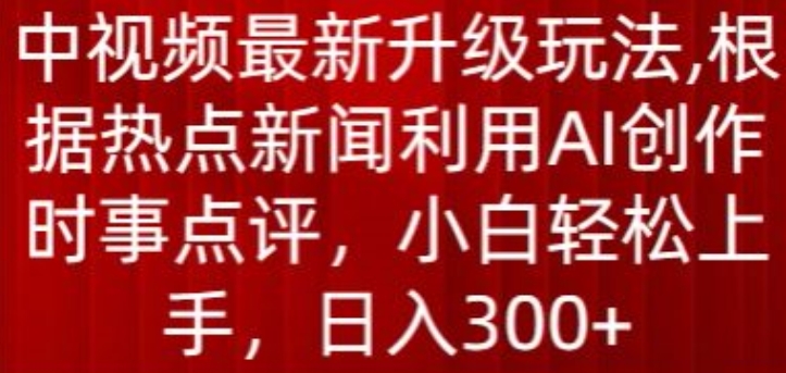 中视频最新升级玩法，根据热点新闻利用AI创作时事点评，日入300+【揭秘】-婷好网络资源库