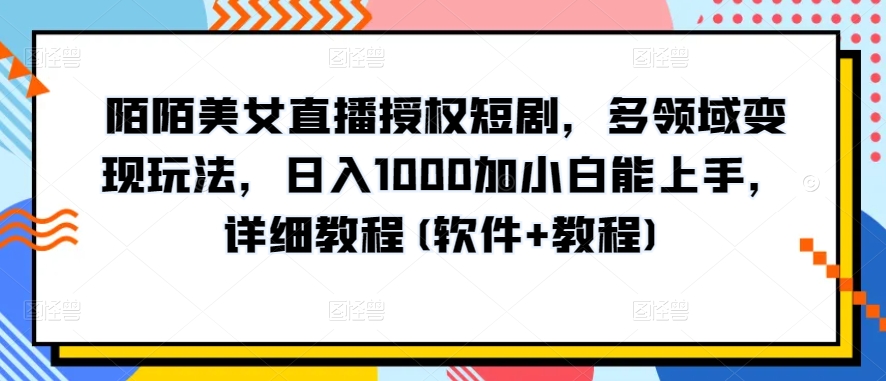 陌陌美女直播授权短剧，多领域变现玩法，日入1000加小白能上手，详细教程(软件+教程)【揭秘】-婷好网络资源库