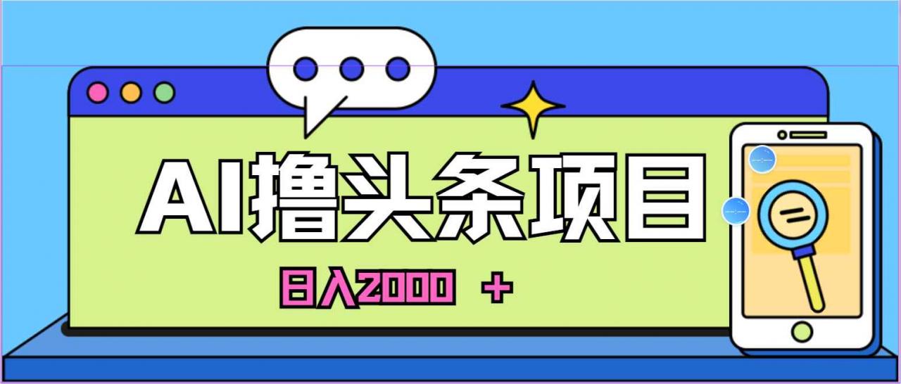 （10273期）蓝海项目，AI撸头条，当天起号，第二天见收益，小白可做，日入2000＋的…