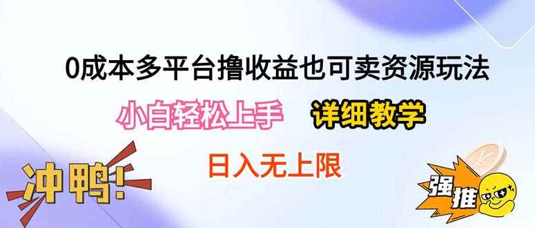 （10293期）0成本多平台撸收益也可卖资源玩法，小白轻松上手。详细教学日入500+附资源