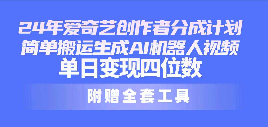 图片[1]-（10308期）24最新爱奇艺创作者分成计划，简单搬运生成AI机器人视频，单日变现四位数