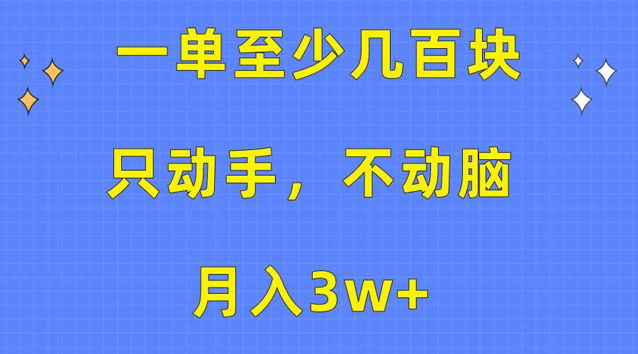 （10356期）一单至少几百块，只动手不动脑，月入3w+。看完就能上手，保姆级教程