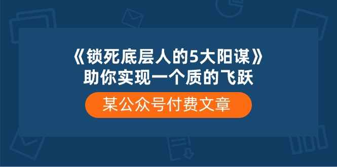 （10362期）某公众号付费文章《锁死底层人的5大阳谋》助你实现一个质的飞跃