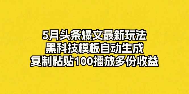 图片[1]-（10379期）5月头条爆文最新玩法，黑科技模板自动生成，复制粘贴100播放多份收益