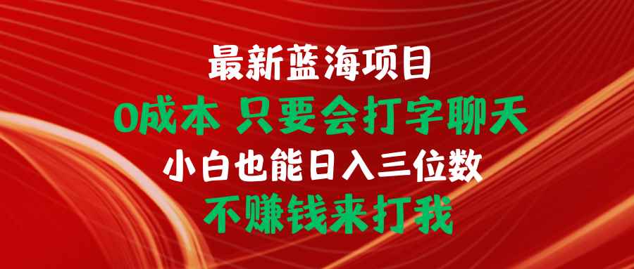 图片[1]-（10424期）最新蓝海项目 0成本 只要会打字聊天 小白也能日入三位数 不赚钱来打我