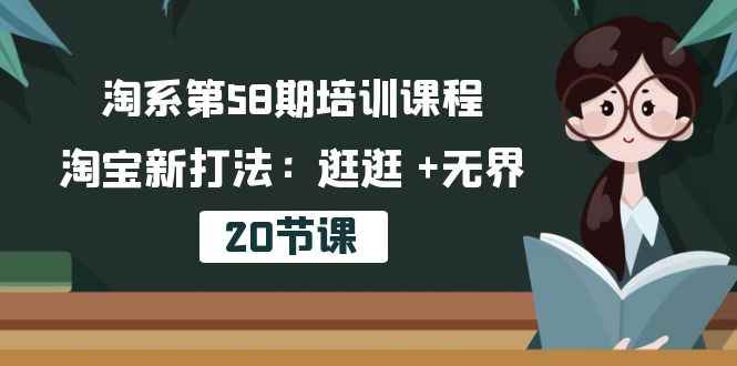 （10491期）淘系第58期培训课程，淘宝新打法：逛逛 +无界（20节课）