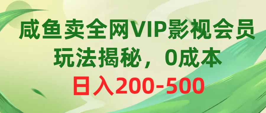 （10517期）咸鱼卖全网VIP影视会员，玩法揭秘，0成本日入200-500