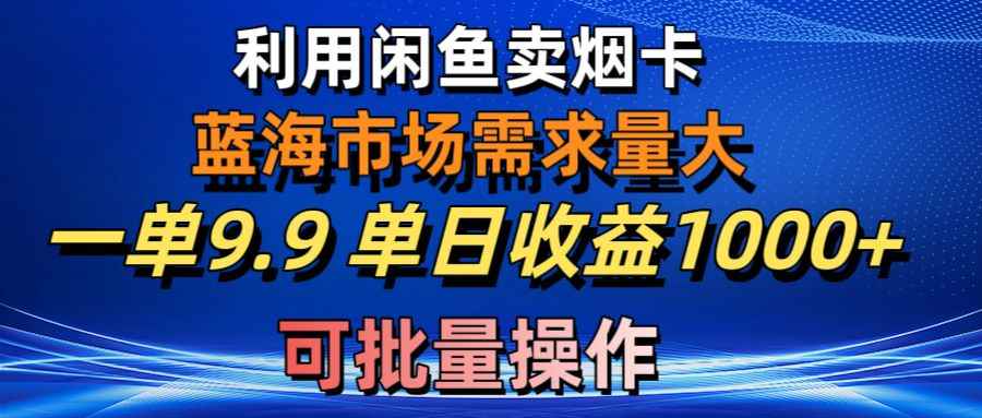 图片[1]-（10579期）利用咸鱼卖烟卡，蓝海市场需求量大，一单9.9单日收益1000+，可批量操作