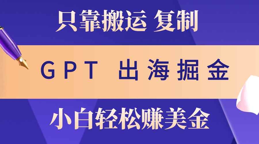 （10637期）出海掘金搬运，赚老外美金，月入3w+，仅需GPT粘贴复制，小白也能玩转