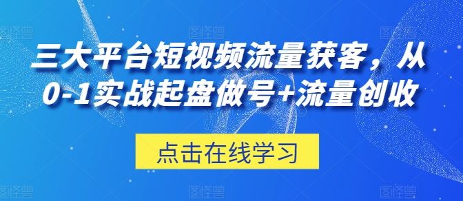 三大平台短视频流量获客，从0-1实战起盘做号+流量创收