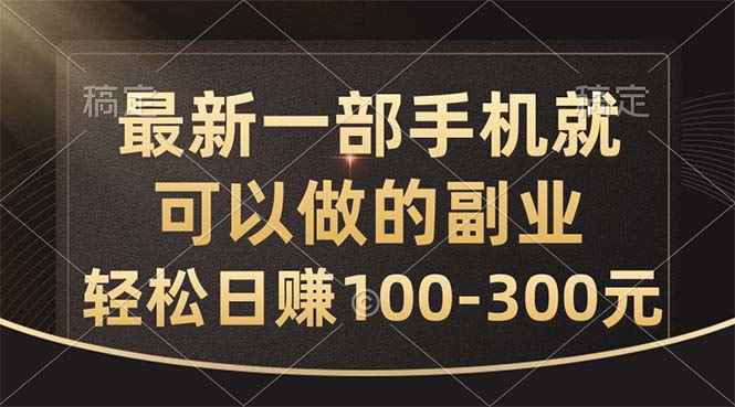 （10926期）最新一部手机就可以做的副业，轻松日赚100-300元