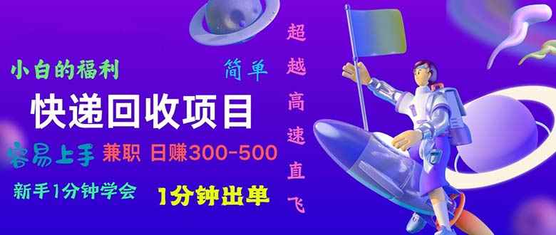 （10973期）快递回收项目，小白一分钟学会，一分钟出单，可长期干，日赚300~800