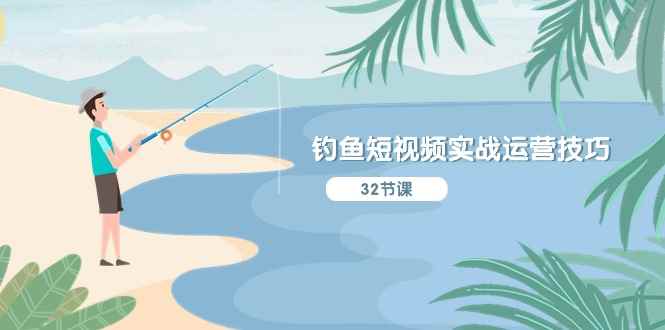 （10980期）钓鱼短视频实战运营技巧，系统性讲解定位ip策划  能听懂，能落地，能实操