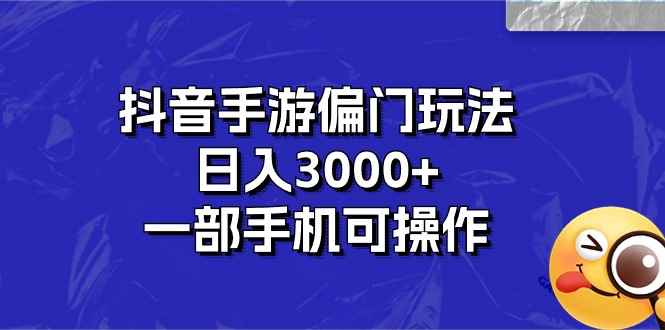 （10988期）抖音手游偏门玩法，日入3000+，一部手机可操作