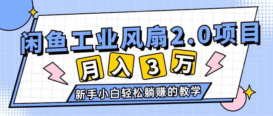 （11002期）2024年6月最新闲鱼工业风扇2.0项目，轻松月入3W+，新手小白躺赚的教学