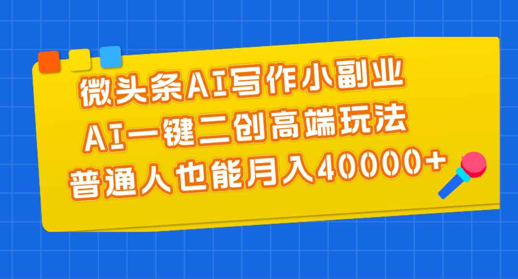 图片[1]-（11076期）微头条AI写作小副业，AI一键二创高端玩法 普通人也能月入40000+