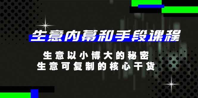 （11085期）生意 内幕和手段课程，生意以小博大的秘密，生意可复制的核心干货-20节