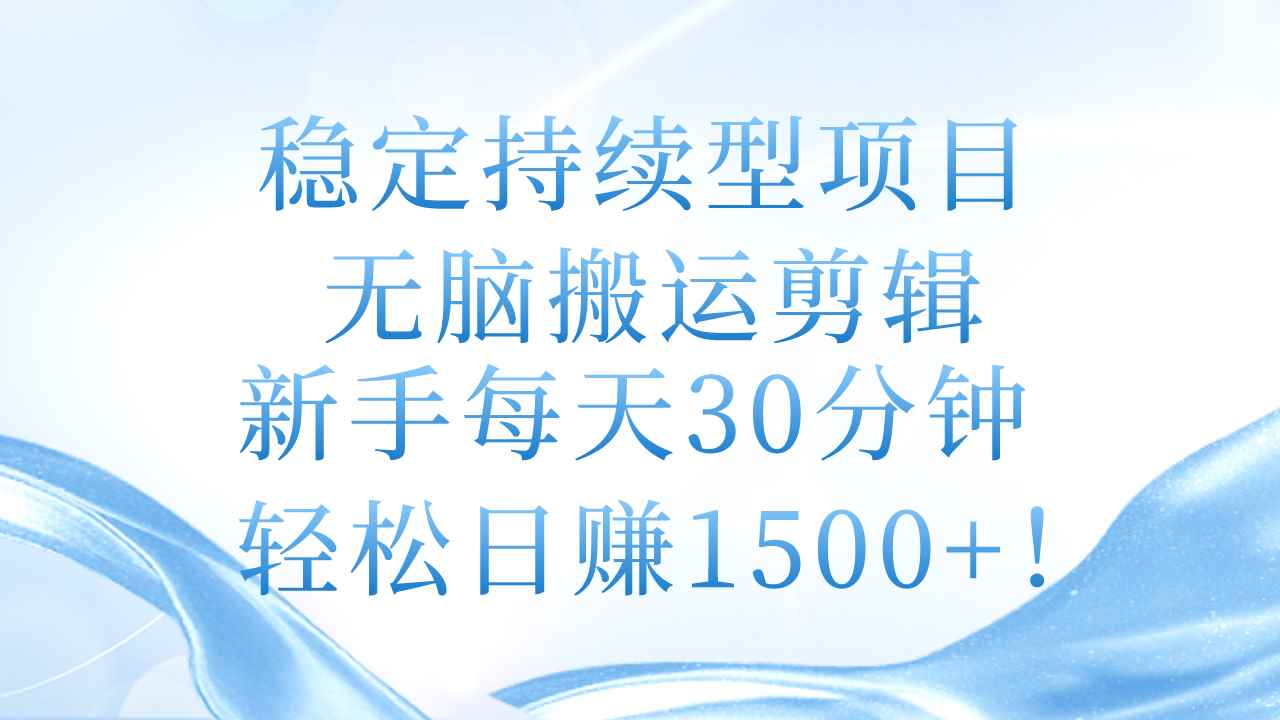 （11094期）稳定持续型项目，无脑搬运剪辑，新手每天30分钟，轻松日赚1500+！