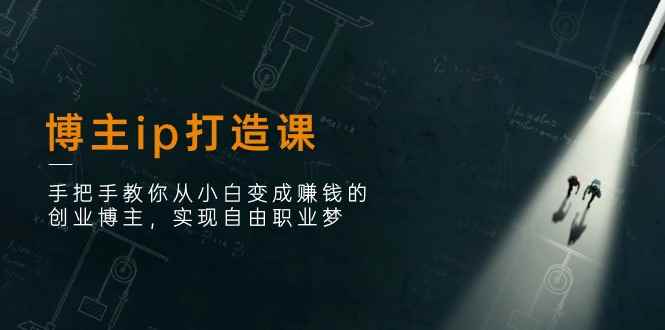 （11109期）博主ip打造课：手把手教你从小白变成赚钱的创业博主，实现自由职业梦