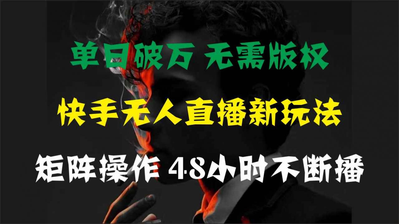 （11142期）单日破万，快手无人直播新玩法，无需版权，支持矩阵操作，48小时不断播