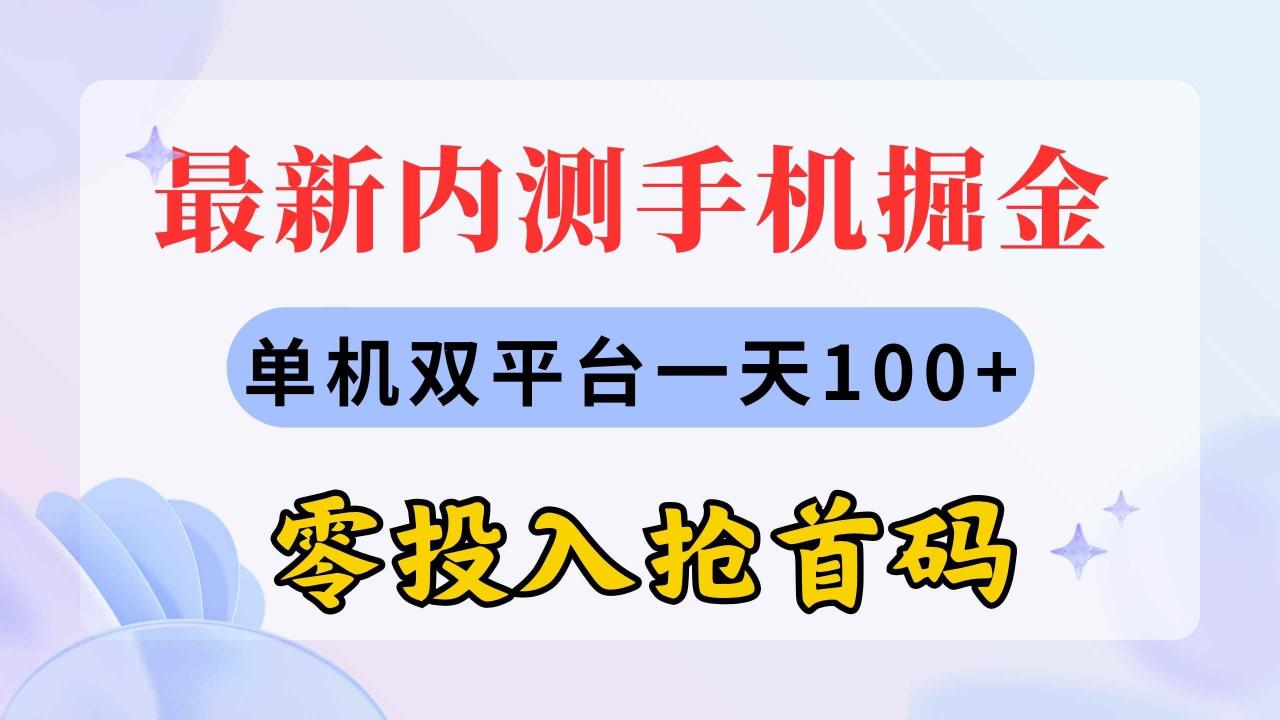 （11167期）最新内测手机掘金，单机双平台一天100+，零投入抢首码