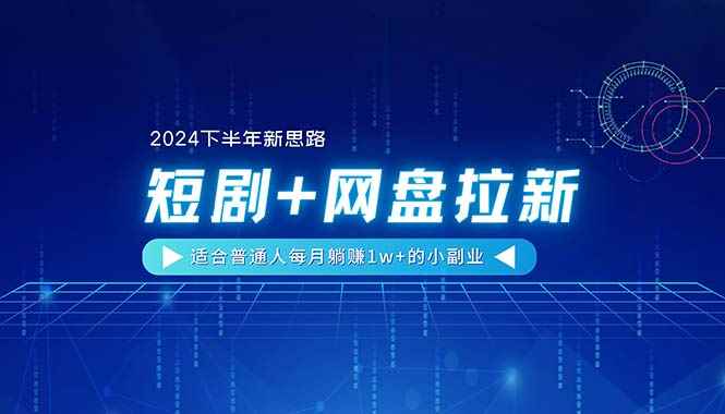 （11194期）【2024下半年新思路】短剧+网盘拉新，适合普通人每月躺赚1w+的小副业