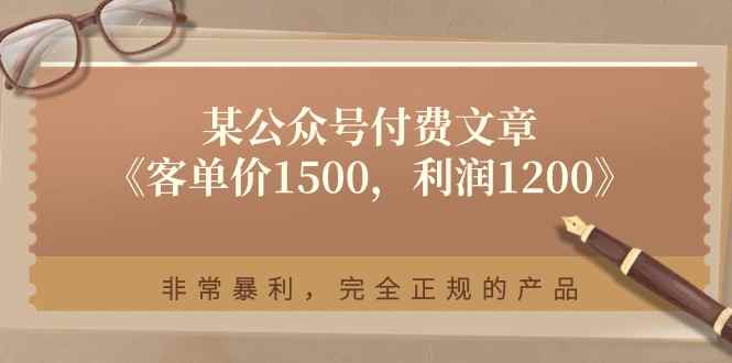 （11215期）某公众号付费文章《客单价1500，利润1200》非常暴利，完全正规的产品