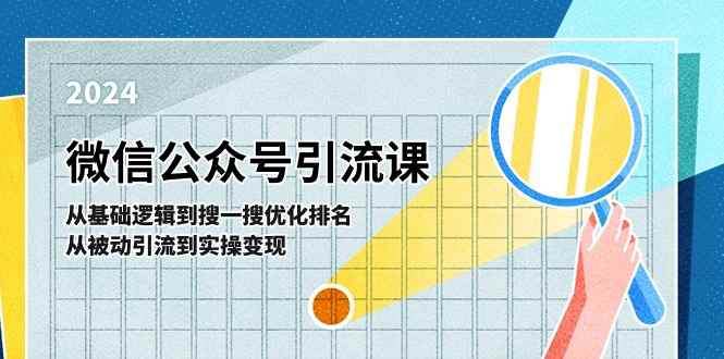 （11317期）微信公众号实操引流课-从基础逻辑到搜一搜优化排名，从被动引流到实操变现