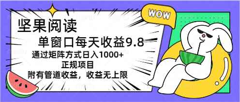 （11377期）坚果阅读单窗口每天收益9.8通过矩阵方式日入1000+正规项目附有管道收益…