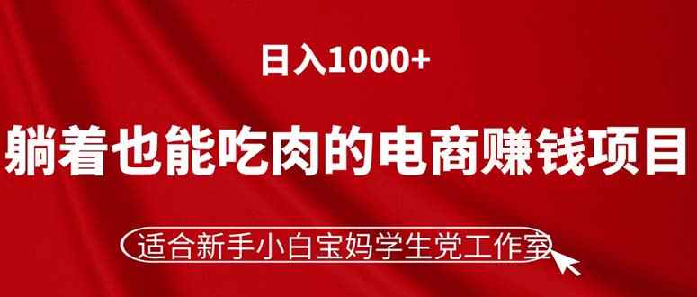 （11571期）躺着也能吃肉的电商赚钱项目，日入1000+，适合新手小白宝妈学生党工作室