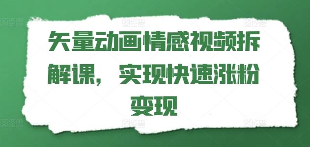 矢量动画情感视频拆解课，实现快速涨粉变现