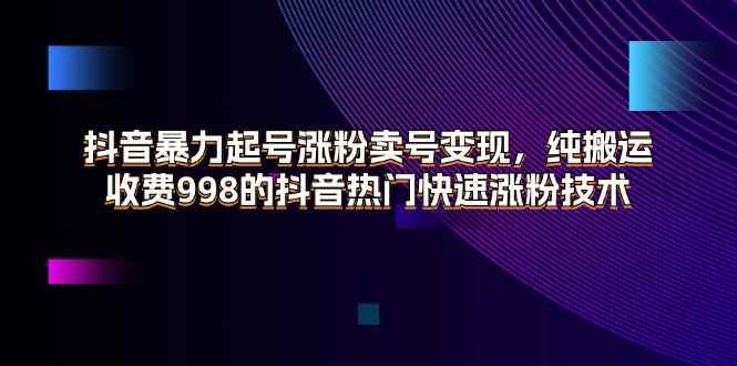 图片[1]-（11656期）抖音暴力起号涨粉卖号变现，纯搬运，收费998的抖音热门快速涨粉技术