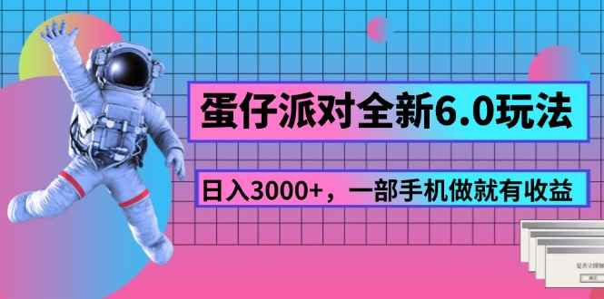 （11660期）蛋仔派对全新6.0玩法，，日入3000+，一部手机做就有收益