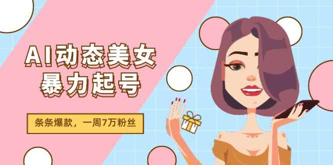 图片[1]-（11705期）AI动态美女暴力起号2.0，新赛道原创作品，条条爆款，一周7万粉丝