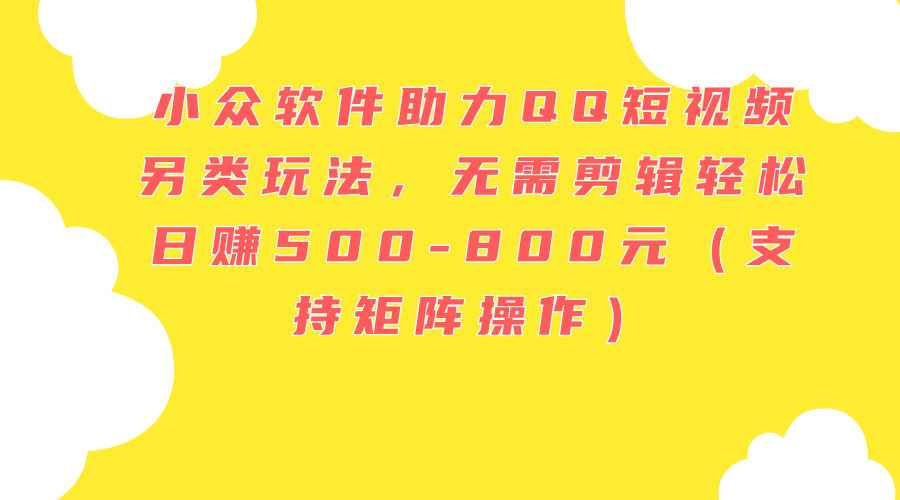 （11736期）小众软件助力QQ短视频另类玩法，无需剪辑轻松日赚500-800元（支持矩阵…