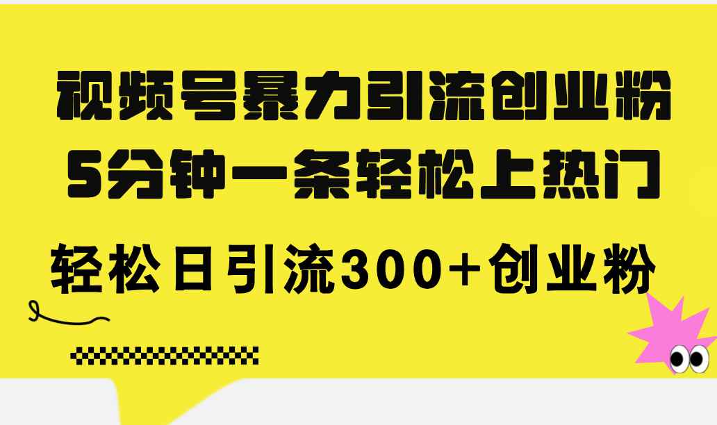 （11754期）视频号暴力引流创业粉，5分钟一条轻松上热门，轻松日引流300+创业粉