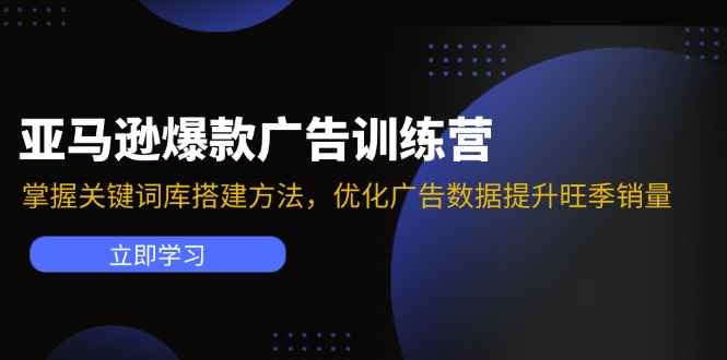 图片[1]-（11858期）亚马逊爆款广告训练营：掌握关键词库搭建方法，优化广告数据提升旺季销量