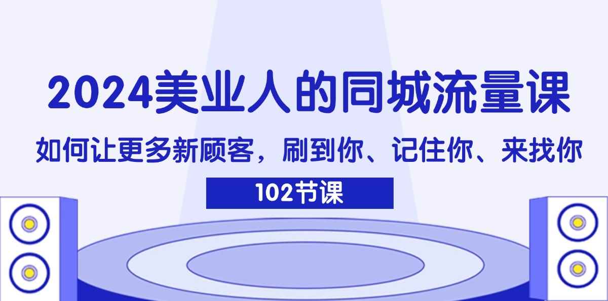 图片[1]-（11918期）2024美业人的同城流量课：如何让更多新顾客，刷到你、记住你、来找你
