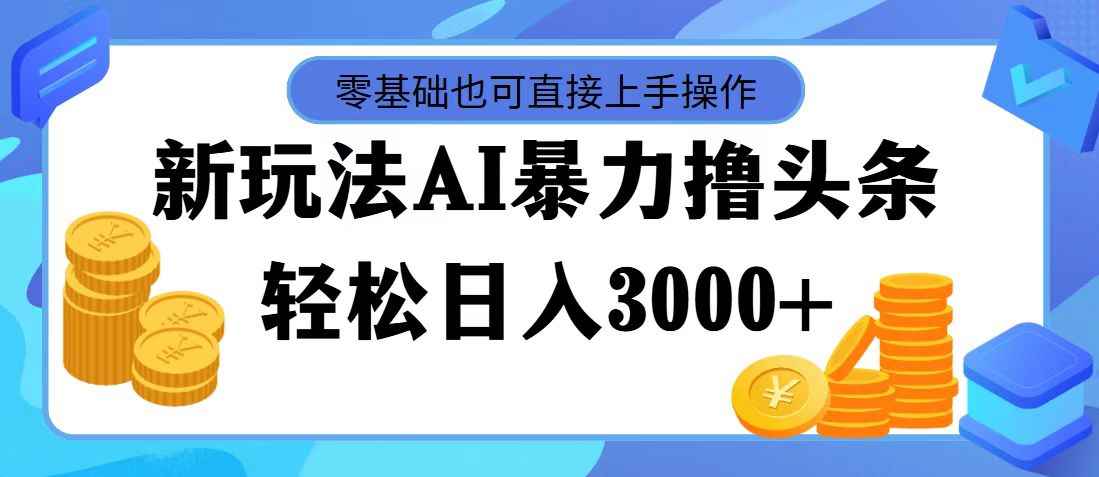 （11981期）最新玩法AI暴力撸头条，零基础也可轻松日入3000+，当天起号，第二天见…