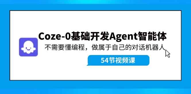 图片[1]-（11990期）Coze-0基础开发 Agent智能体教程：不需要懂编程，做属于自己的对话机器人