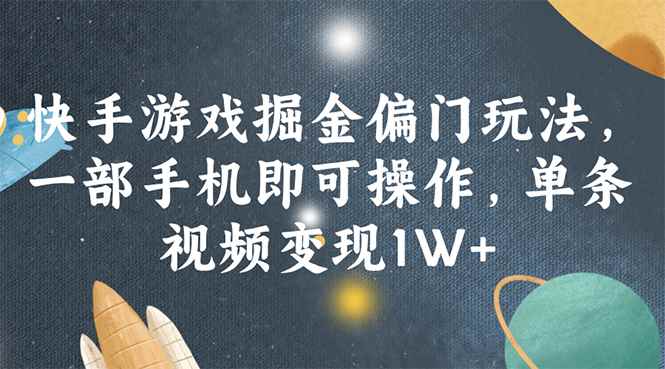 （11994期）快手游戏掘金偏门玩法，一部手机即可操作，单条视频变现1W+