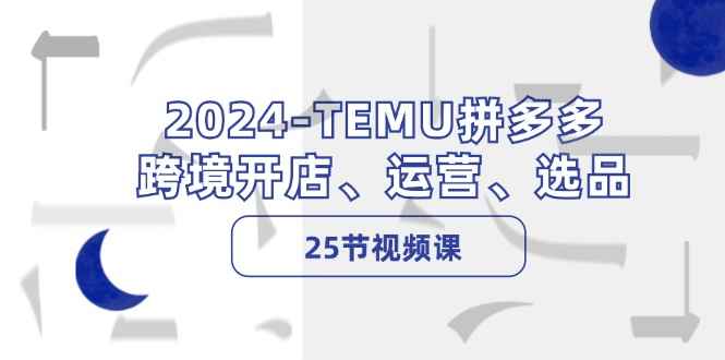 图片[1]-（12106期）2024-TEMU拼多多·跨境开店、运营、选品（25节视频课）