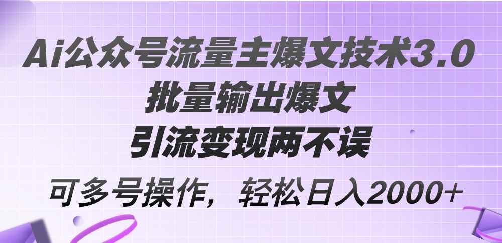 （12051期）Ai公众号流量主爆文技术3.0，批量输出爆文，引流变现两不误，多号操作…