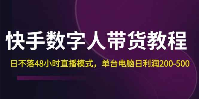 图片[1]-（12129期）快手-数字人带货教程，日不落48小时直播模式，单台电脑日利润200-500