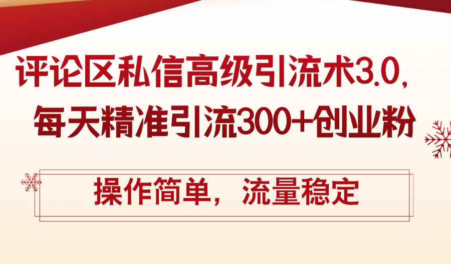 （12145期）评论区私信高级引流术3.0，每天精准引流300+创业粉，操作简单，流量稳定