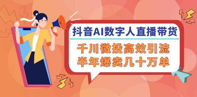 （12232期）抖音AI-数字人直播带货，千川 微投高效引流，半年爆卖几十万单