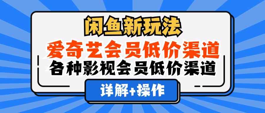 （12320期）闲鱼新玩法，爱奇艺会员低价渠道，各种影视会员低价渠道详解