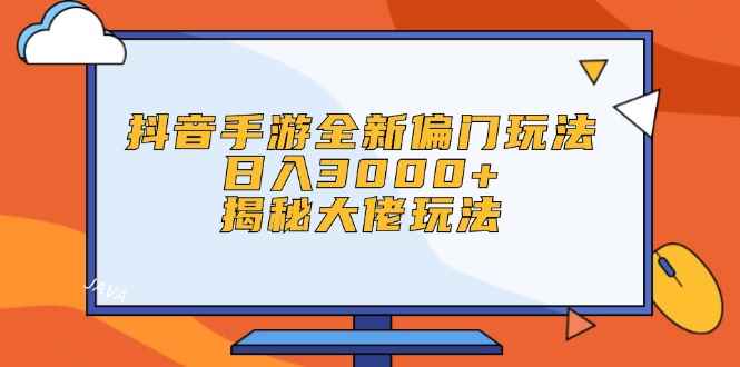 图片[1]-（12350期）抖音手游全新偏门玩法，日入3000+，揭秘大佬玩法