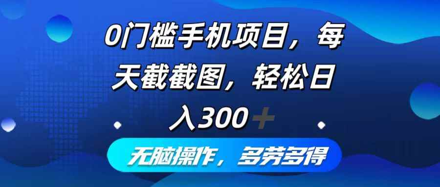 （12451期）0门槛手机项目，每天截截图，轻松日入300+，无脑操作多劳多得