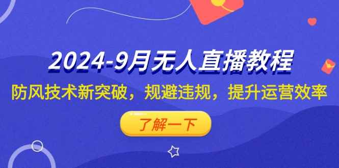 （12541期）2024-9月抖音无人直播教程：防风技术新突破，规避违规，提升运营效率